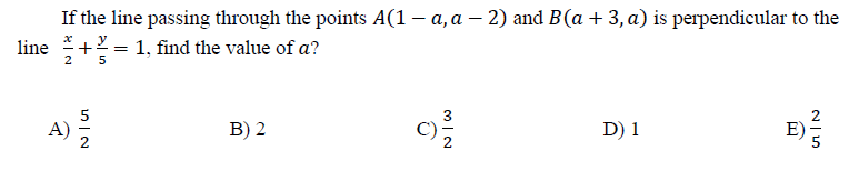 If the line passing through the points A(1– a, a – 2) and B(a + 3, a) is perpendicular to the
+? = 1, find the value of a?
|
2
E)
A)
B) 2
C)
D) 1
