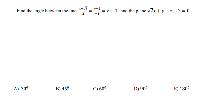Find the angle between the line **2 =
x+V3
:= z +1 and the plane vZx + y + z – 2 = 0.
A) 30°
B) 45°
C) 60°
D) 90°
E) 180°
