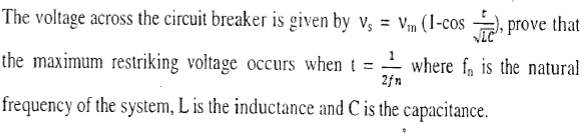 The voltage across the circuit breaker is given by v; = Vin (I-cos =), prove that
the maximum restriking voltage occurs when t = where f, is the natural
2fn
frequency of the system, L is the inductance and C is the capacitance.
