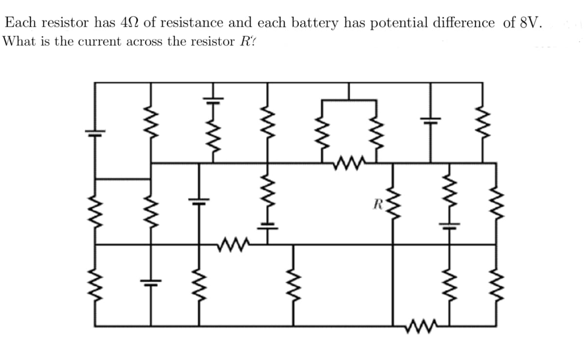 Each resistor has 4 of resistance and each battery has potential difference of 8V.
What is the current
across the resistor R?
W
www
ww
HH
www
ww
WH
R
m
WMH M
m