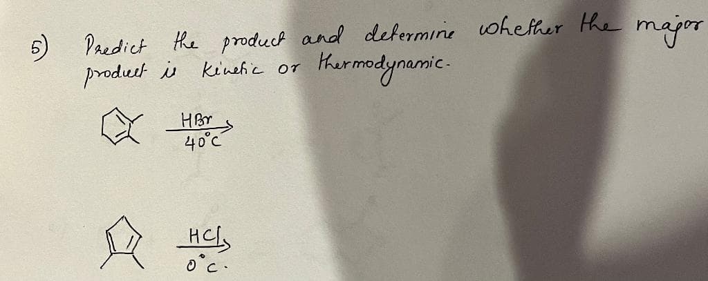 5) Predict the product and determine whether the major
product is
kinehic or
thermodynamic.
HBr
40°C
HCL
0°C.