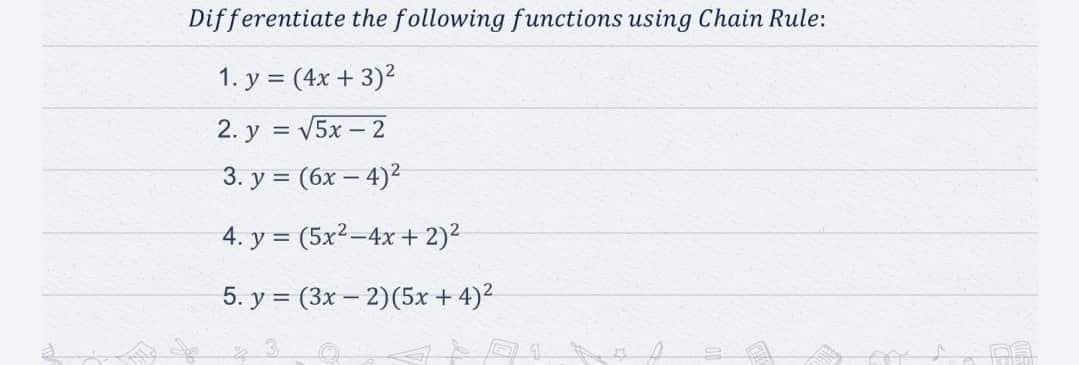 Differentiate the following functions using Chain Rule:
1. y = (4x + 3)²
2. y = √5x - 2
3. y = (6x-4)²
4. y = (5x²-4x + 2)²
5. y = (3x - 2) (5x+4)²
TOG