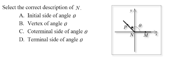 Select the correct description of N.
A. Initial side of angle e
B. Vertex of angle 0
C. Coterminal side of angle
P
N
M
D. Terminal side of angle 0
