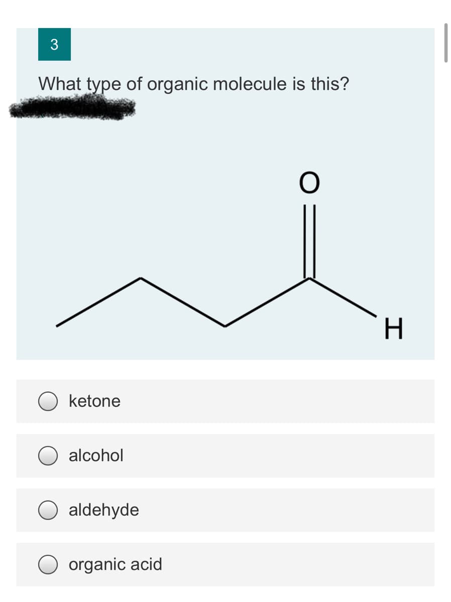 3
What type of organic molecule is this?
ketone
alcohol
aldehyde
O organic acid
