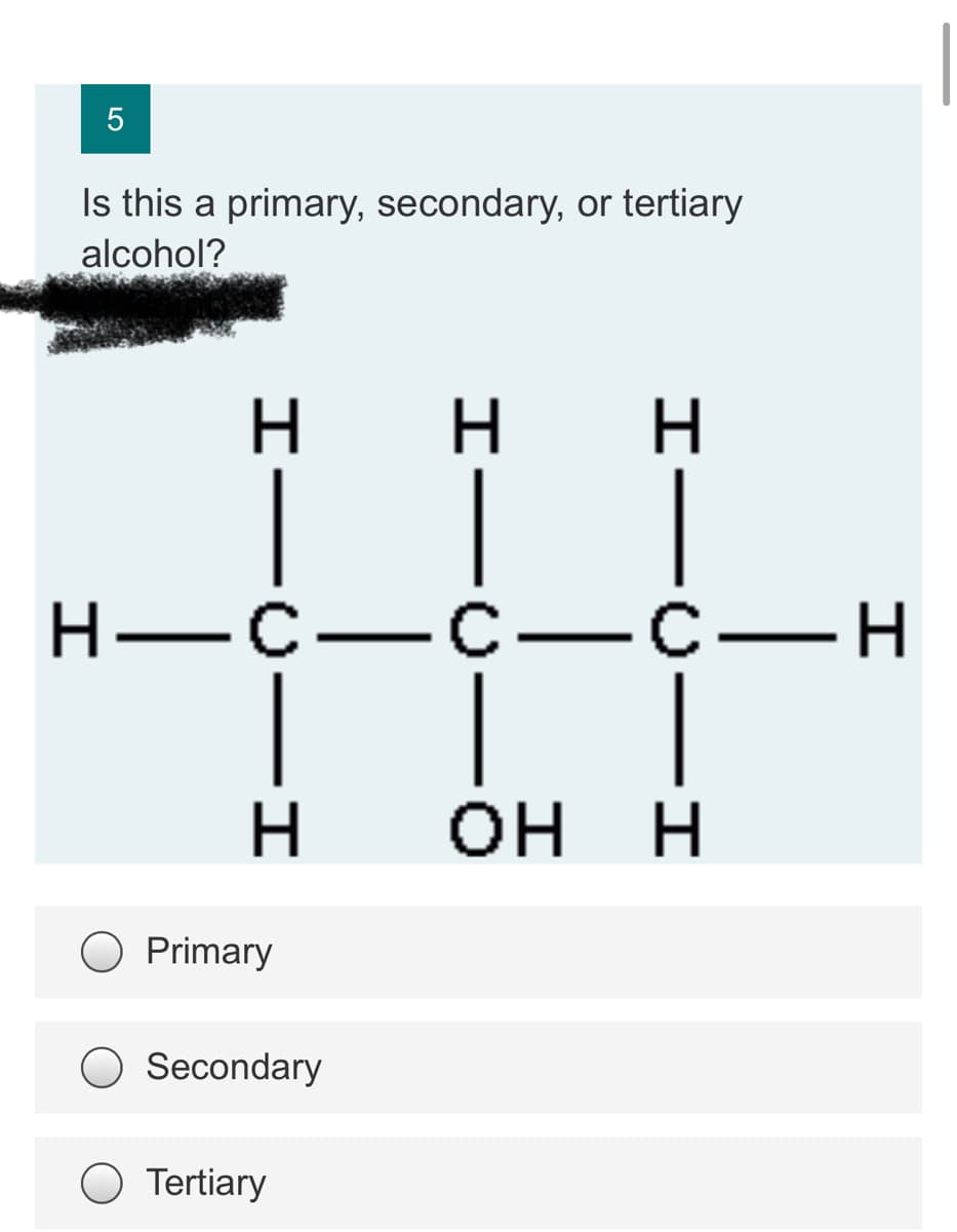 Is this a primary, secondary, or tertiary
alcohol?
Н—с—с — с—Н
H
Primary
Secondary
Tertiary
エー0一エ
エー
IICII
