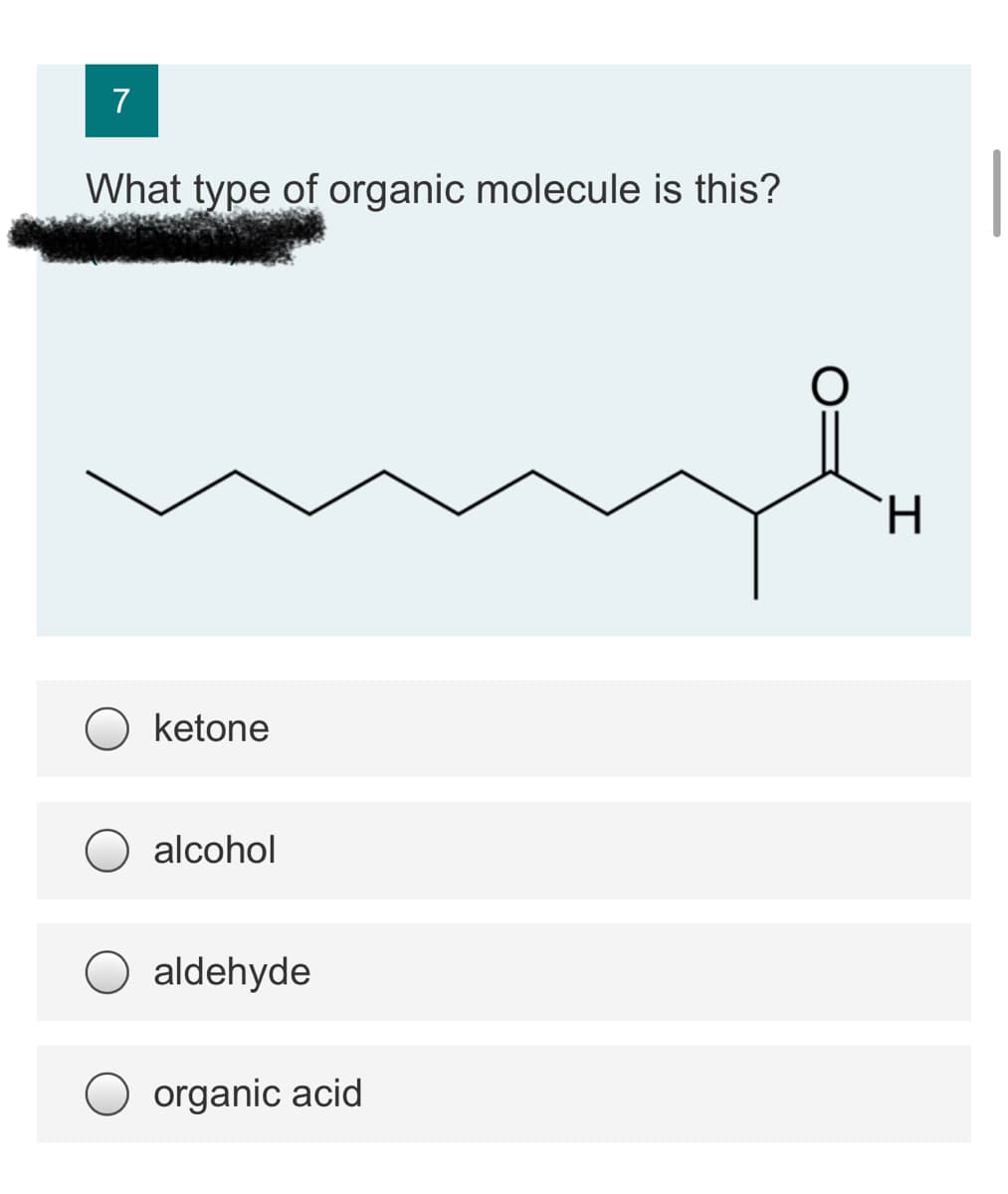 7
What type of organic molecule is this?
H.
ketone
alcohol
aldehyde
O organic acid
