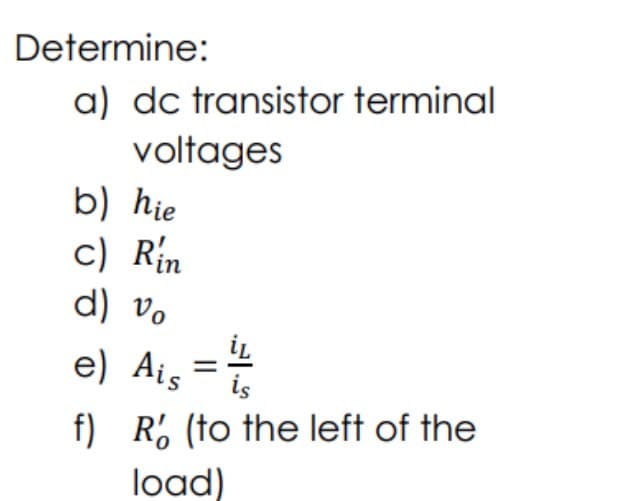 Determine:
a) dc transistor terminal
voltages
b) hie
c) Rín
d) vo
iL
e) Ais =#
is
f) R% (to the left of the
load)
