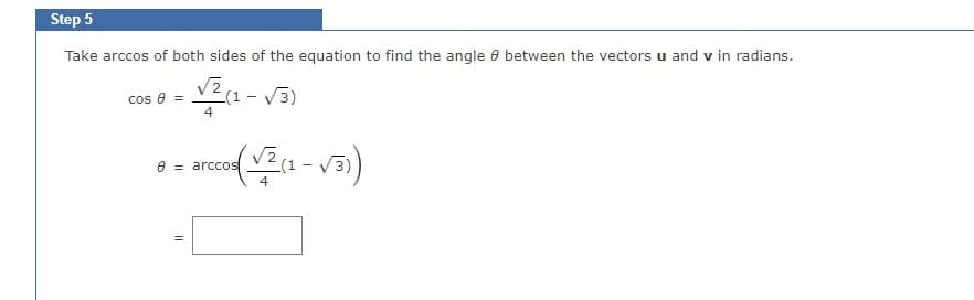 Step 5
Take arccos of both sides of the equation to find the angle between the vectors u and v in radians.
√2
4
(1-√3)
arccos (√² (1-√3))
cos 8 =
8
11
