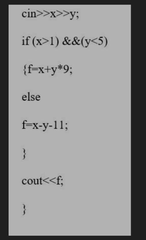 cin>>x>>y;
if (x>1) &&(y<5)
{f=x+y*9;
else
f-x-y-11;
}
cout<<f;
