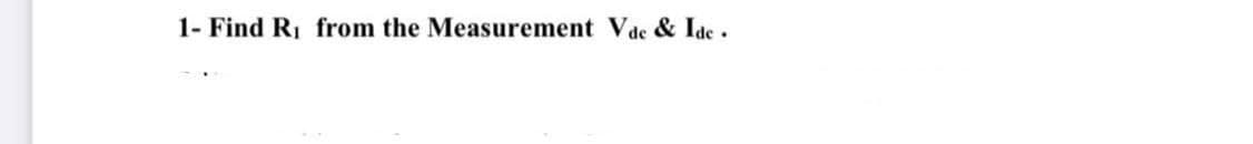 1- Find R from the Measurement Vde & Ide.
