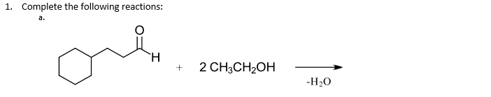 1. Complete the following reactions:
a.
ore.
H
+ 2 CH3CH₂OH
-H₂O