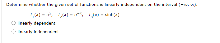 Determine whether the given set of functions is linearly independent on the interval (-00, 00).
fi (x) = e*, f2(x) = e-*, fg(x) = sinh(x)
linearly dependent
O linearly independent