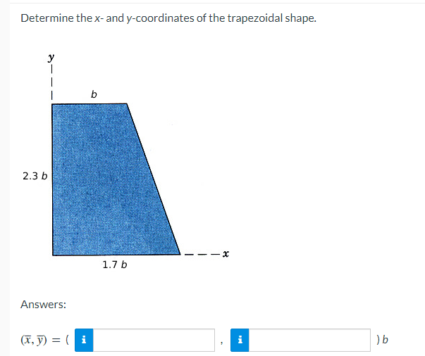 Determine the x- and y-coordinates of the trapezoidal shape.
2.3 b
1
Answers:
(x, y) = (i
b
1.7 b
x
i
) b