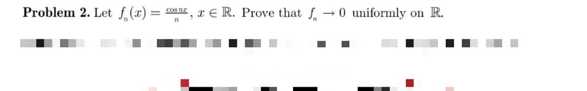 Problem 2. Let f(x) =
I, x E R. Prove that f, →0 uniformly on R.
COs nr
