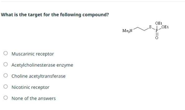 What is the target for the following compound?
O Muscarinic receptor
O Acetylcholinesterase enzyme
O Choline acetyltransferase
O Nicotinic receptor
O None of the answers
MezN
OEt
OEt