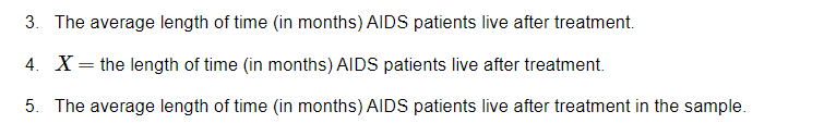 3. The average length of time (in months) AIDS patients live after treatment.
4. X= the length of time (in months) AIDS patients live after treatment.
5. The average length of time (in months) AIDS patients live after treatment in the sample.
