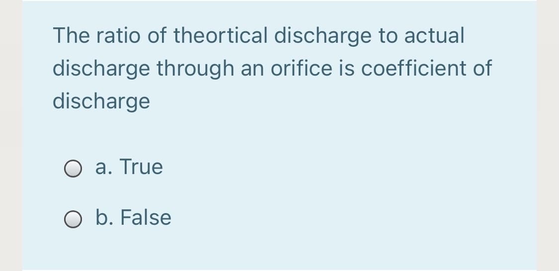 The ratio of theortical discharge to actual
discharge through an orifice is coefficient of
discharge
a. True
O b. False
