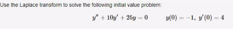 Use the Laplace transform to solve the following initial value problem:
y" +10y' + 25y = 0
y(0) = 1, y'(0) = 4