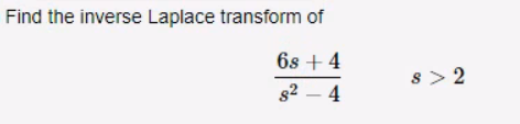 Find the inverse Laplace transform of
6s + 4
8²-4
8> 2