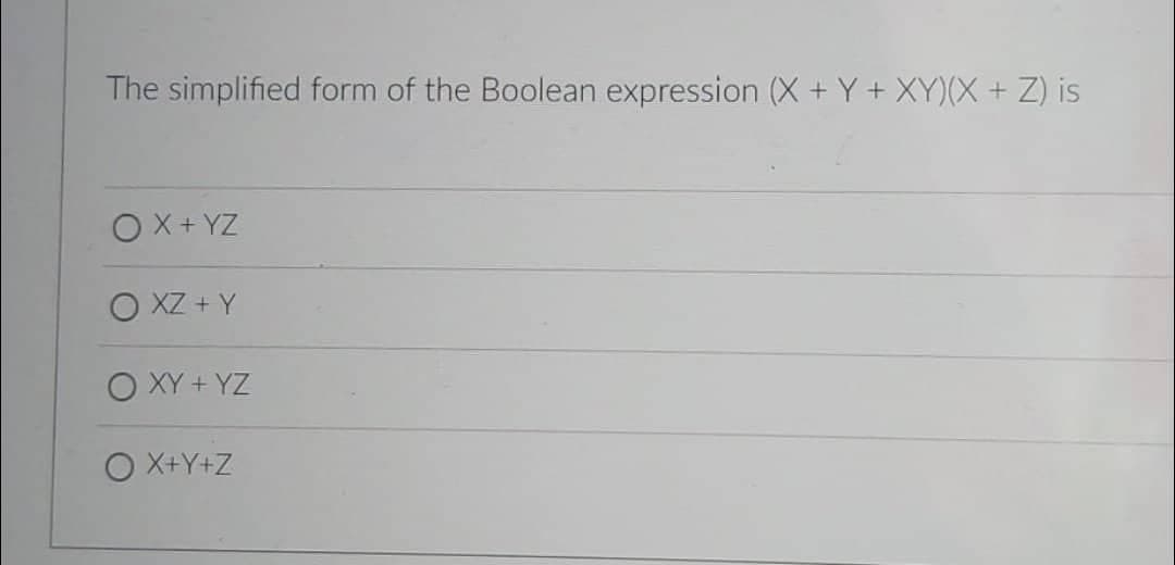 The simplified form of the Boolean expression (X+Y+XY)(X + Z) is
OX+YZ
O XZ + Y
O XY+YZ
O X+Y+Z