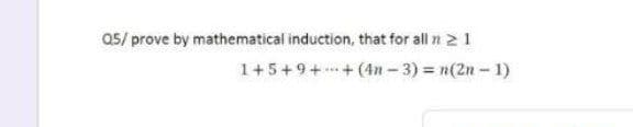 Q5/ prove by mathematical induction, that for all n 2 1
1+5+9++ (4n – 3) = n(2n - 1)
