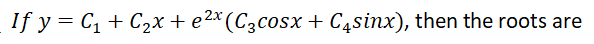 If y = C1 + C2x +e2*(C3cosx + C4sinx), then the roots are
