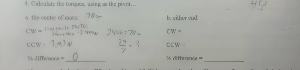 4. Calculate the torques, using as the pivot...
a. the center of mass: 70
CW = (20) (10 IT SUITU)
20vu+40v = 2 40N
CCW = 3M3N
% difference =
0
2400=70x
24
27-3
ラ
b. either end:
CW=
CCW=
% difference =
45./