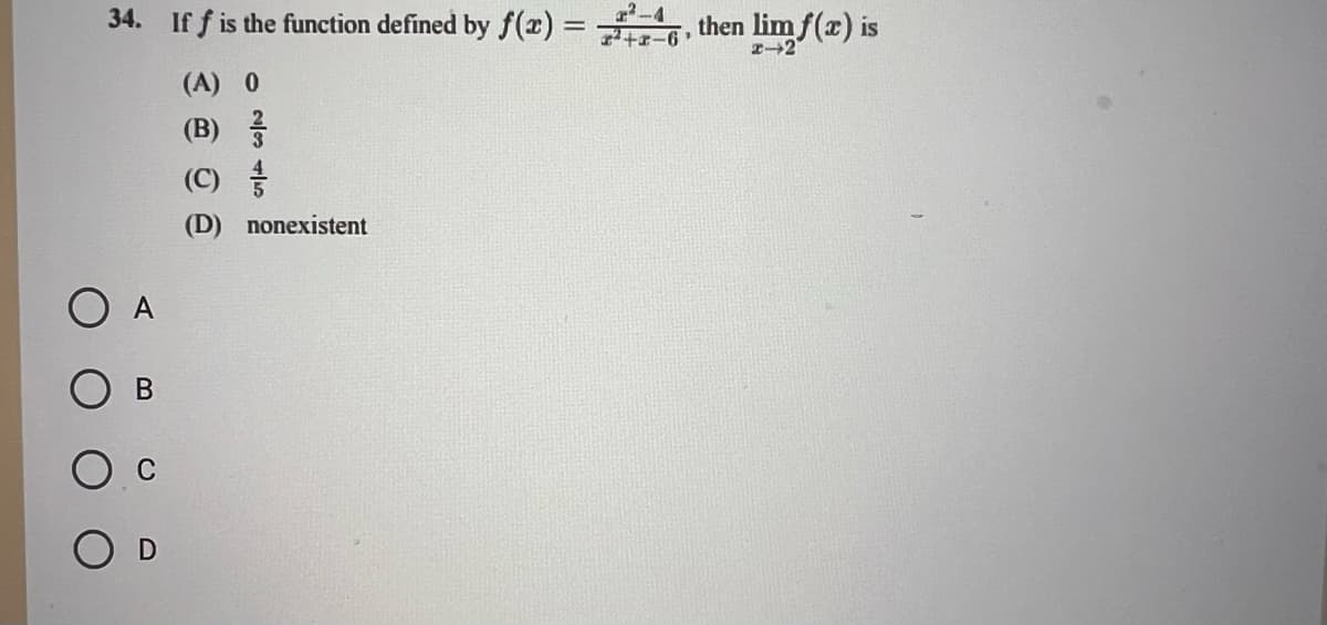 34. If f is the function defined by f(x) =
=
O A
B
D
(A) 0
(B)
(C) //
(D) nonexistent
4, then limf(x) is
²+x-6