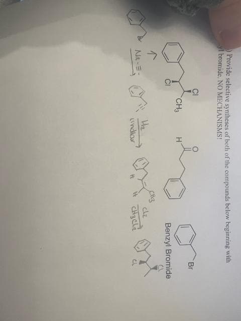 0
Provide selective syntheses of both of the compounds below beginning with
yl bromide. NO MECHANISMS!
Br
CH3
H
ople to or
CI
Benzyl Bromide
Na-=-
H₂
(indlar
clz
CH3 Cli
CL