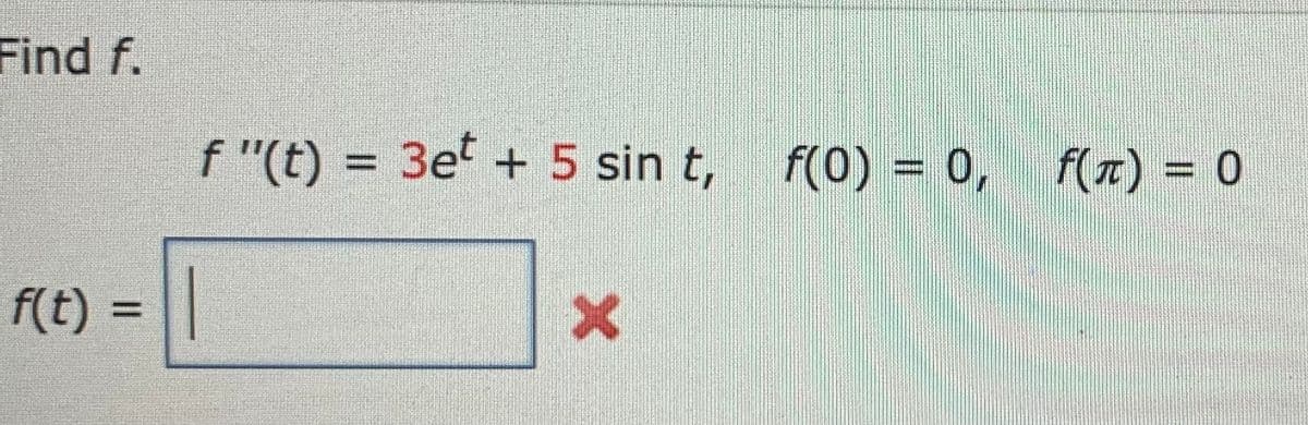 Find f.
f(t) = ||
f"(t) = 3et + 5 sin t,
X
f(0) = 0, f(¹) = 0