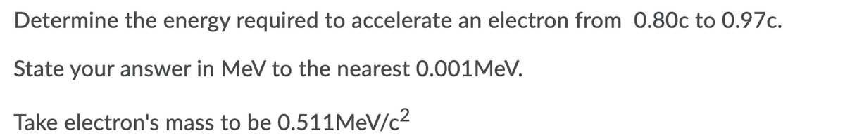 Determine the energy required to accelerate an electron from 0.80c to 0.97c.
State your answer in MeV to the nearest 0.001MEV.
Take electron's mass to be 0.511MEV/c2
