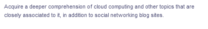 Acquire a deeper comprehension of cloud computing and other topics that are
closely associated to it, in addition to social networking blog sites.
