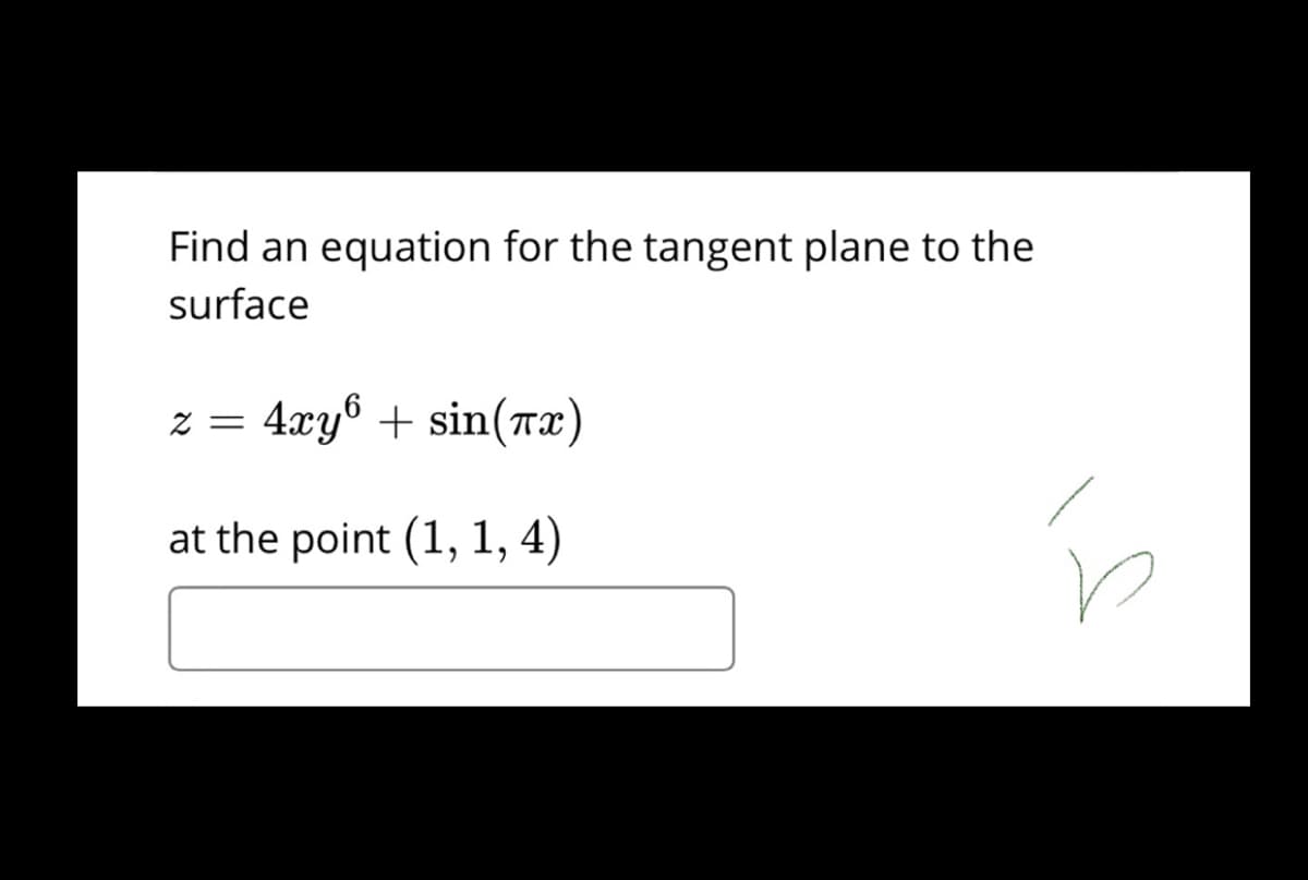 Find an equation for the tangent plane to the
surface
4xy® + sin(Tx)
Z =
at the point (1, 1, 4)
