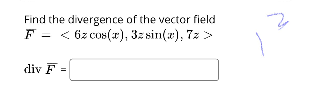 Find the divergence of the vector field
F =
< 6z cos(x), 3z sin(x), 7z >
div F
||
