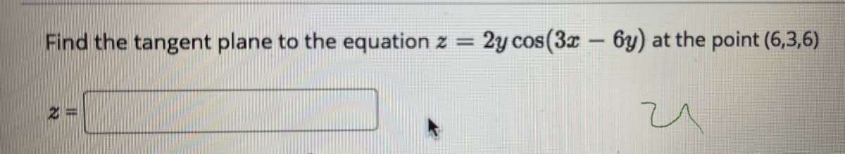 Find the tangent plane to the equation
2y cos(3x- 6y) at the point (6,3,6)
