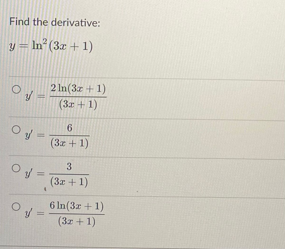 Find the derivative:
2
y = ln² (3x + 1)
O
y
K
O y =
=
0 y =
O
y =
2 ln(3x + 1)
(3x + 1)
6
(3x + 1)
3
(3x + 1)
6 ln(3x + 1)
(3x + 1)