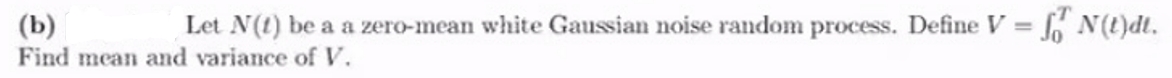 (b)
Let N(1) be a a zero-mean white Gaussian noise random process. Define V = N(t)dt.
Find mean and variance of V.