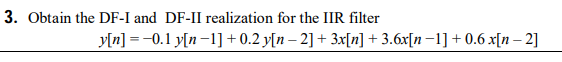 3. Obtain the DF-I and DF-II realization for the IIR filter
y[n] = -0.1 y[n-1] + 0.2 y[n – 2] + 3x[n] + 3.6x[n–1] + 0.6 x[n – 2]
