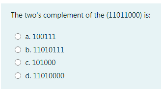 The two's complement of the (11011000) is:
a. 100111
O b. 11010111
O c. 101000
d. 11010000
