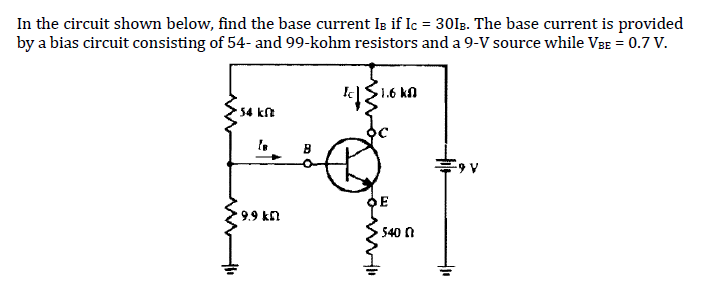 In the circuit shown below, find the base current IB if Ic = 301B. The base current is provided
by a bias circuit consisting of 54- and 99-kohm resistors and a 9-V source while VBE = 0.7 V.
111.6k0
54 kft
9.9 kn
BO
540
-9 V