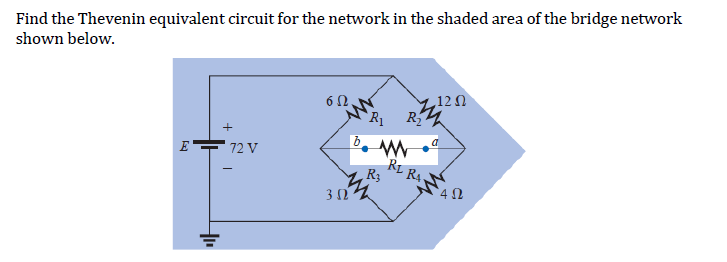 Find the Thevenin equivalent circuit for the network in the shaded area of the bridge network
shown below.
E
마
+
72 V
6Ω.
3 Ω
R₁
R₂
www
R3
12
a
RL RA.
452