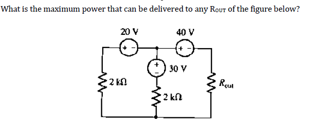 What is the maximum power that can be delivered to any Rour of the figure below?
20 V
2 kn
40 V
30 V
•Σ ΚΩ
Rout