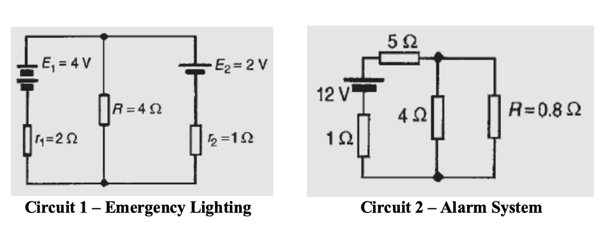 E, = 4 V
E2 = 2 V
12 V
R=4 2
R=0.8 2
q=2 2
5 =12
12
Circuit 1 – Emergency Lighting
Circuit 2 – Alarm System
