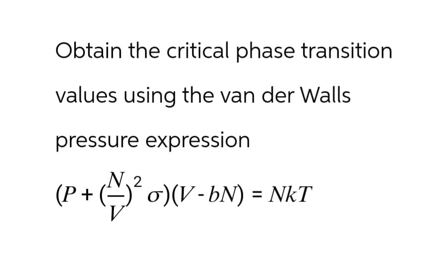 Obtain the critical phase transition
values using the van der Walls
pressure expression
N2
(P + (-)² σ) (V - bN) = NkT
V