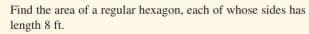 Find the area of a regular hexagon, each of whose sides has
length 8 ft.
