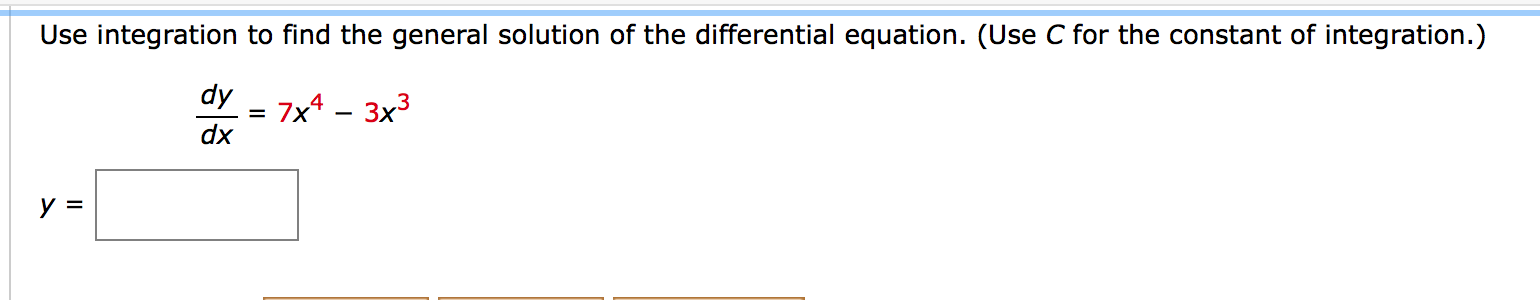 Use integration to find the general solution of the differential equation. (Use C for the constant of integration.)
dy
7x4 – 3x3
dx
