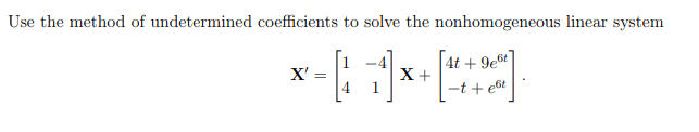 Use the method of undetermined coefficients to solve the nonhomogeneous linear system
x-[7] +
X' =
4t+9e6t
-t + et