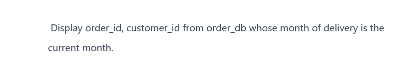 Display order_id, customer_id from order_db whose month of delivery is the
current month.