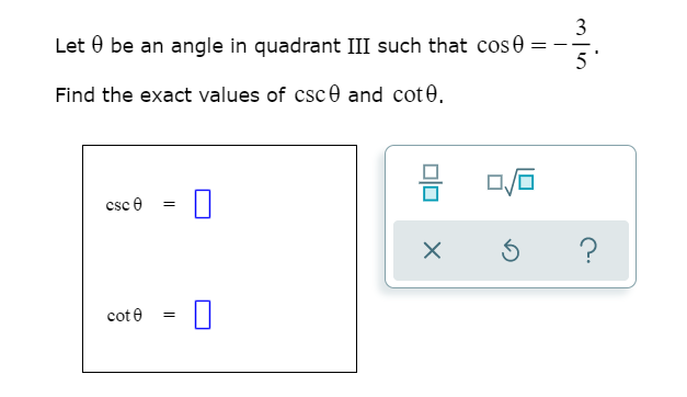 3
Let 0 be an angle in quadrant III such that cos0
5'
Find the exact values of csc0 and cot 0.
csc e
cot e
