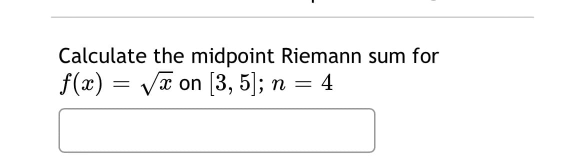 Calculate the midpoint Riemann sum for
f(x) = Va on [3, 5]); n
4
